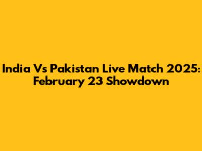 India Vs Pakistan Live Match 2025: February 23 Showdown