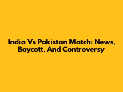 India Vs Pakistan Match: News, Boycott, And Controversy