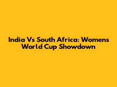India Vs South Africa: Women's World Cup Showdown