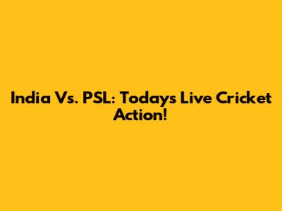 India Vs. PSL: Today's Live Cricket Action!