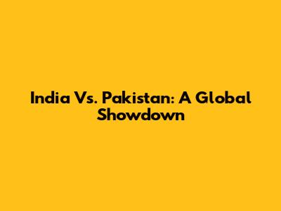 India Vs. Pakistan: A Global Showdown