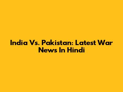 India Vs. Pakistan: Latest War News In Hindi