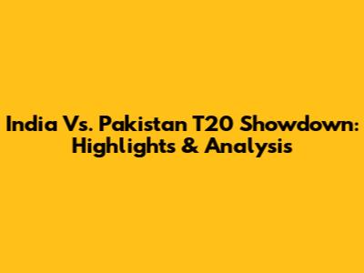 India Vs. Pakistan T20 Showdown: Highlights & Analysis