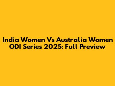 India Women Vs Australia Women ODI Series 2025: Full Preview