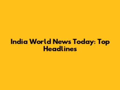 India World News Today: Top Headlines