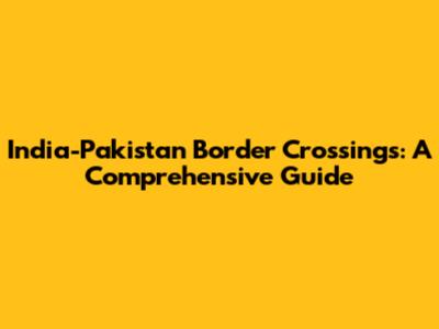 India-Pakistan Border Crossings: A Comprehensive Guide