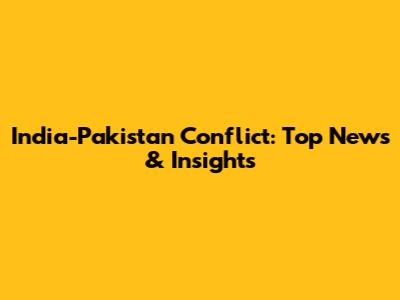 India-Pakistan Conflict: Top News & Insights