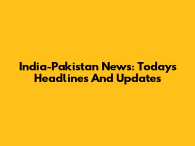 India-Pakistan News: Today's Headlines And Updates