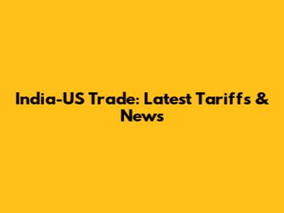 India-US Trade: Latest Tariffs & News