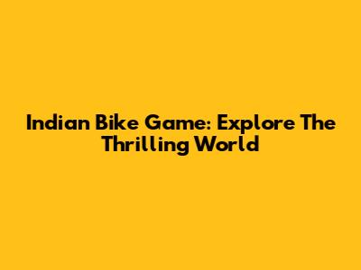 Indian Bike Game: Explore The Thrilling World