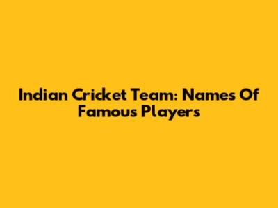 Indian Cricket Team: Names Of Famous Players