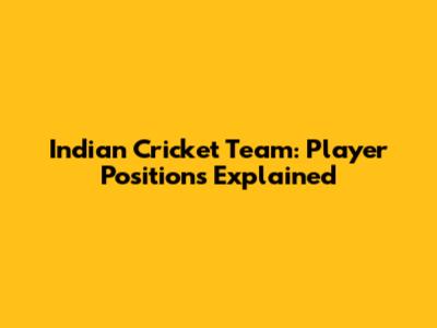 Indian Cricket Team: Player Positions Explained