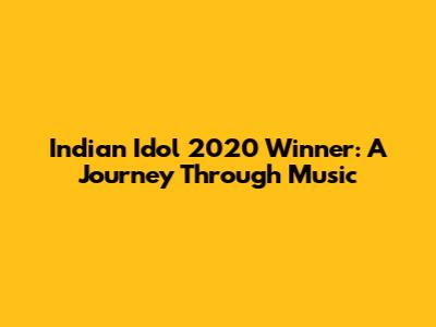 Indian Idol 2020 Winner: A Journey Through Music