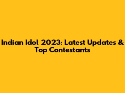 Indian Idol 2023: Latest Updates & Top Contestants