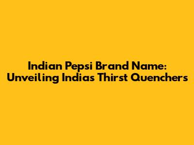 Indian Pepsi Brand Name: Unveiling India's Thirst Quenchers