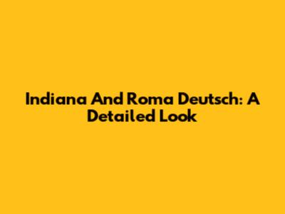 Indiana And Roma Deutsch: A Detailed Look