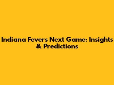 Indiana Fever's Next Game: Insights & Predictions