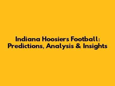 Indiana Hoosiers Football: Predictions, Analysis & Insights