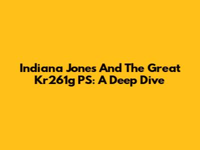 Indiana Jones And The Great Kr261g PS: A Deep Dive