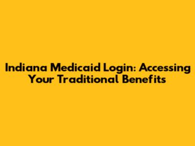Indiana Medicaid Login: Accessing Your Traditional Benefits