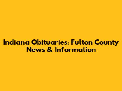 Indiana Obituaries: Fulton County News & Information