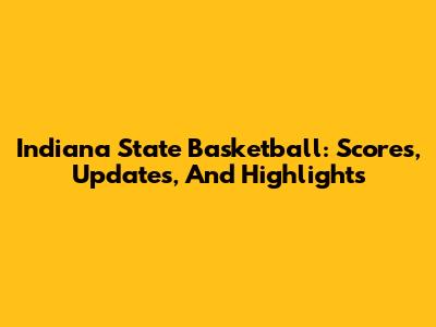 Indiana State Basketball: Scores, Updates, And Highlights