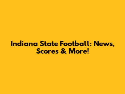 Indiana State Football: News, Scores & More!