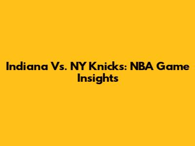 Indiana Vs. NY Knicks: NBA Game Insights