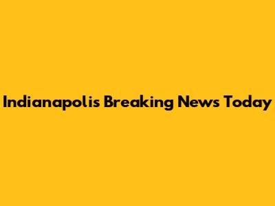 Indianapolis Breaking News Today