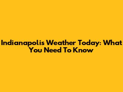 Indianapolis Weather Today: What You Need To Know