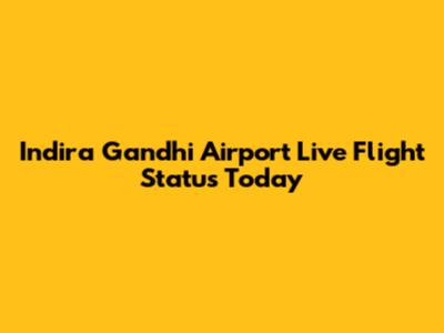Indira Gandhi Airport Live Flight Status Today