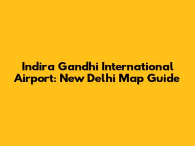Indira Gandhi International Airport: New Delhi Map Guide