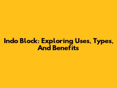 Indo Block: Exploring Uses, Types, And Benefits