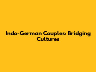 Indo-German Couples: Bridging Cultures