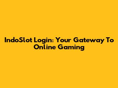 IndoSlot Login: Your Gateway To Online Gaming