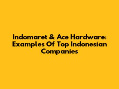 Indomaret & Ace Hardware: Examples Of Top Indonesian Companies