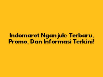Indomaret Nganjuk: Terbaru, Promo, Dan Informasi Terkini!