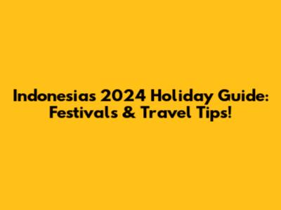 Indonesia's 2024 Holiday Guide: Festivals & Travel Tips!