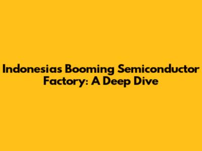 Indonesia's Booming Semiconductor Factory: A Deep Dive