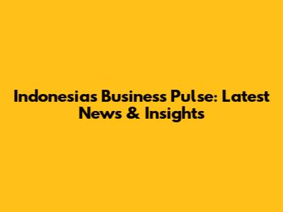 Indonesia's Business Pulse: Latest News & Insights