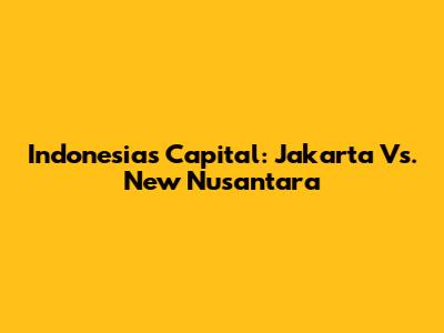 Indonesia's Capital: Jakarta Vs. New Nusantara