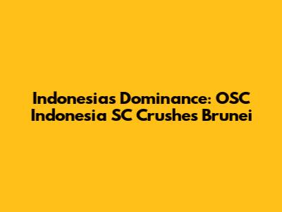 Indonesia's Dominance: OSC Indonesia SC Crushes Brunei