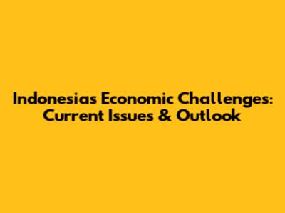 Indonesia's Economic Challenges: Current Issues & Outlook