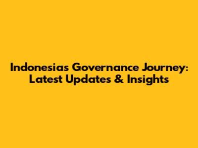 Indonesia's Governance Journey: Latest Updates & Insights