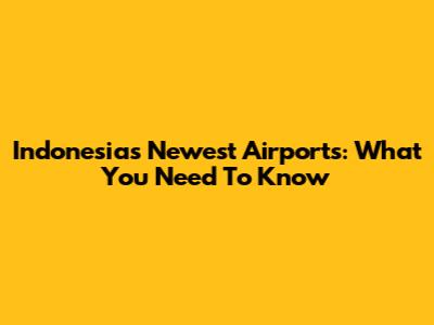 Indonesia's Newest Airports: What You Need To Know