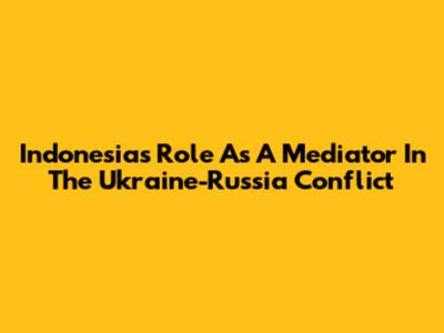 Indonesia's Role As A Mediator In The Ukraine-Russia Conflict