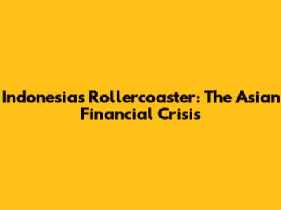 Indonesia's Rollercoaster: The Asian Financial Crisis