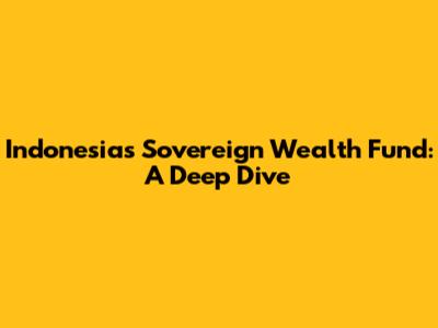 Indonesia's Sovereign Wealth Fund: A Deep Dive