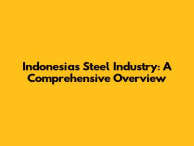 Indonesia's Steel Industry: A Comprehensive Overview