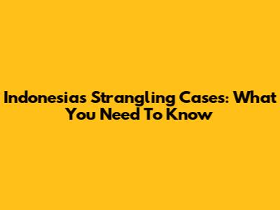 Indonesia's Strangling Cases: What You Need To Know